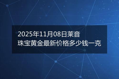 2025年11月08日莱音珠宝黄金最新价格多少钱一克
