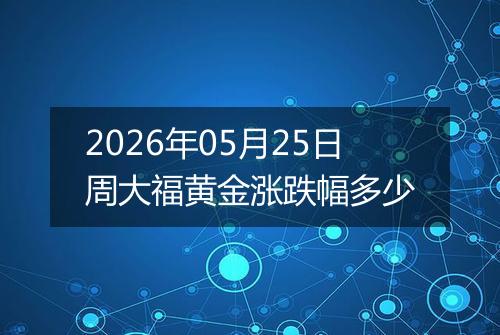 2026年05月25日周大福黄金涨跌幅多少