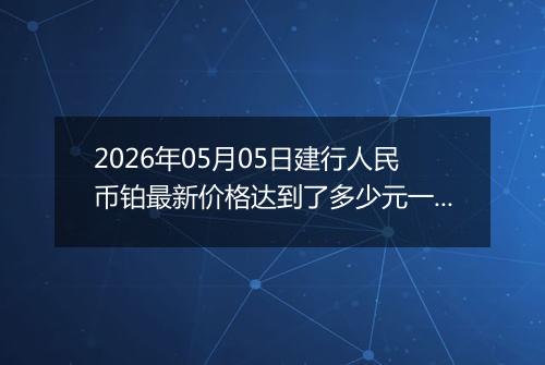 2026年05月05日建行人民币铂最新价格达到了多少元一克
