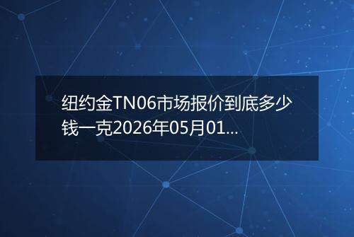纽约金TN06市场报价到底多少钱一克2026年05月01日
