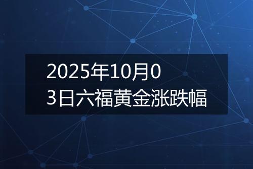 2025年10月03日六福黄金涨跌幅