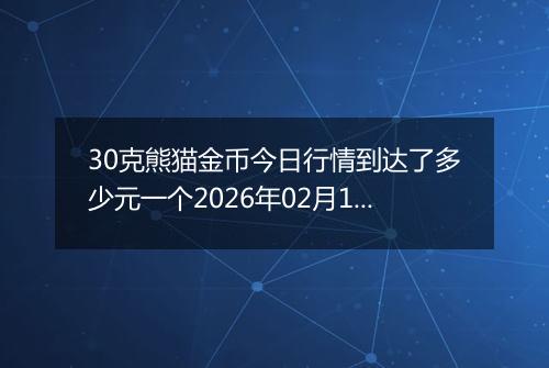 30克熊猫金币今日行情到达了多少元一个2026年02月12日
