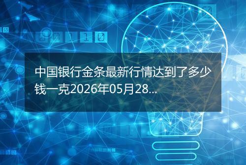 中国银行金条最新行情达到了多少钱一克2026年05月28日