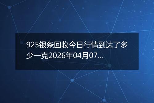 925银条回收今日行情到达了多少一克2026年04月07日