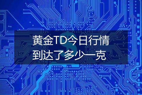 黄金TD今日行情到达了多少一克