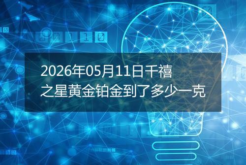 2026年05月11日千禧之星黄金铂金到了多少一克