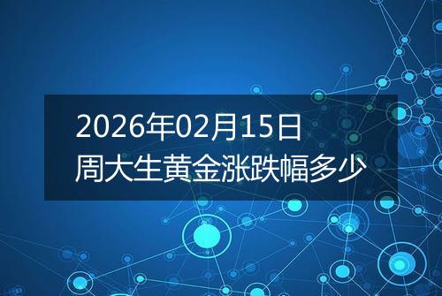 2026年02月15日周大生黄金涨跌幅多少