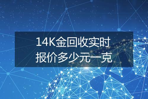14K金回收实时报价多少元一克