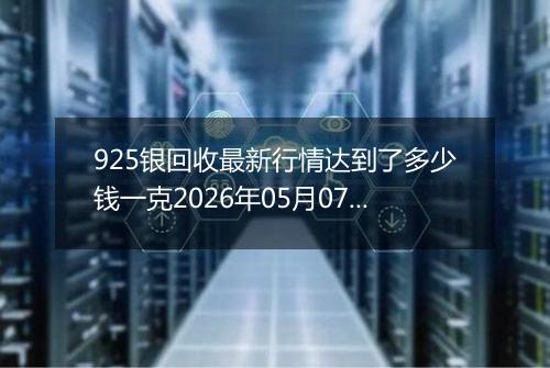 925银回收最新行情达到了多少钱一克2026年05月07日
