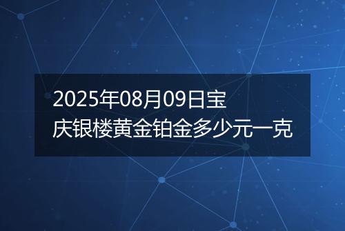2025年08月09日宝庆银楼黄金铂金多少元一克