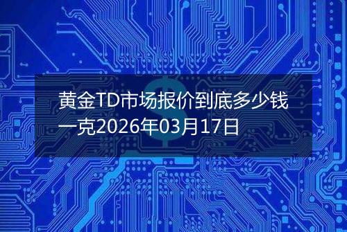 黄金TD市场报价到底多少钱一克2026年03月17日