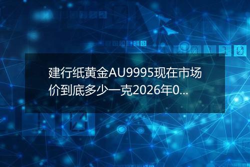 建行纸黄金AU9995现在市场价到底多少一克2026年04月19日