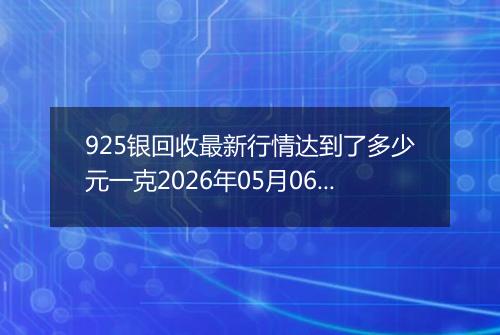925银回收最新行情达到了多少元一克2026年05月06日