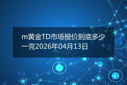 m黄金TD市场报价到底多少一克2026年04月13日