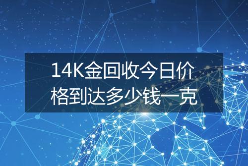 14K金回收今日价格到达多少钱一克