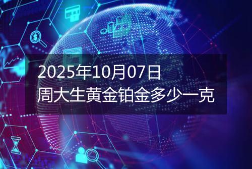 2025年10月07日周大生黄金铂金多少一克