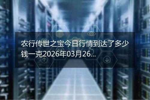 农行传世之宝今日行情到达了多少钱一克2026年03月26日