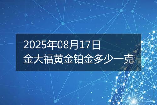 2025年08月17日金大福黄金铂金多少一克