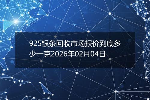 925银条回收市场报价到底多少一克2026年02月04日