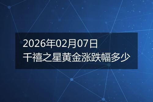 2026年02月07日千禧之星黄金涨跌幅多少