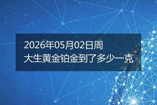 2026年05月02日周大生黄金铂金到了多少一克