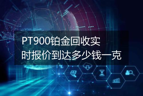PT900铂金回收实时报价到达多少钱一克