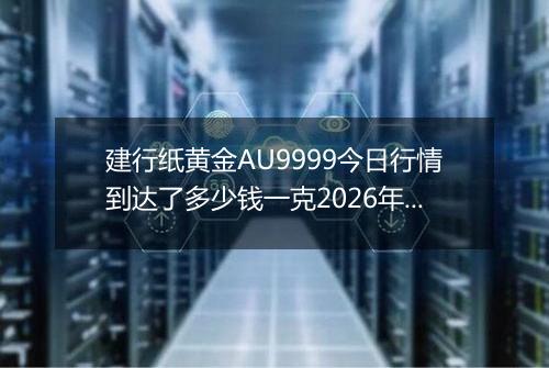 建行纸黄金AU9999今日行情到达了多少钱一克2026年04月29日
