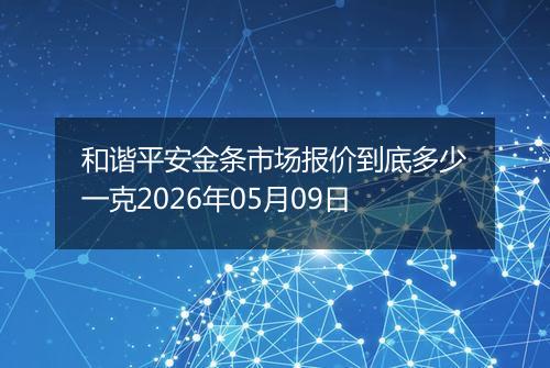 和谐平安金条市场报价到底多少一克2026年05月09日