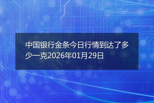 中国银行金条今日行情到达了多少一克2026年01月29日