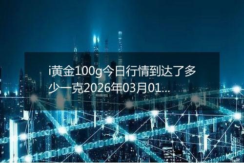 i黄金100g今日行情到达了多少一克2026年03月01日