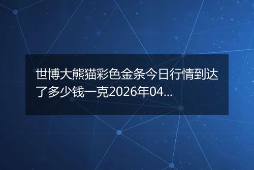 世博大熊猫彩色金条今日行情到达了多少钱一克2026年04月02日