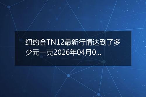 纽约金TN12最新行情达到了多少元一克2026年04月04日