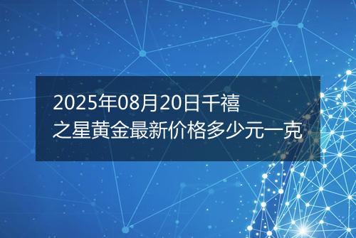 2025年08月20日千禧之星黄金最新价格多少元一克