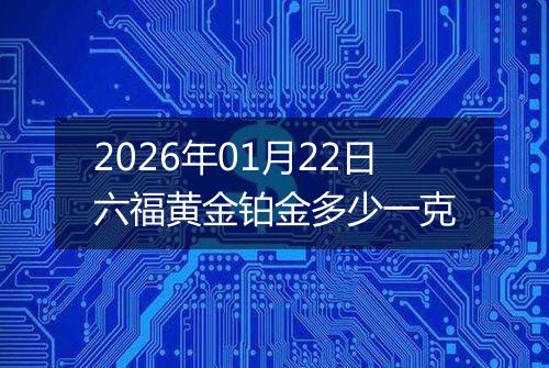 2026年01月22日六福黄金铂金多少一克