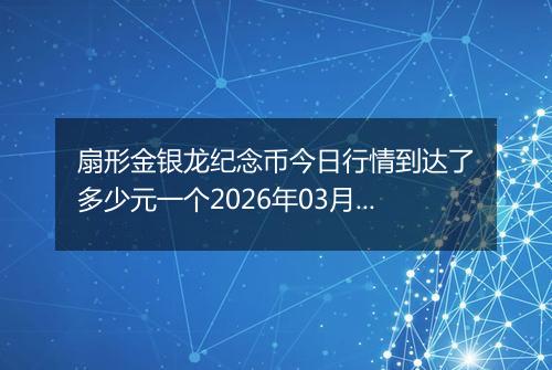 扇形金银龙纪念币今日行情到达了多少元一个2026年03月09日