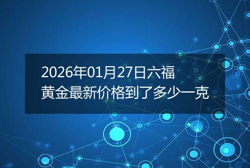 2026年01月27日六福黄金最新价格到了多少一克