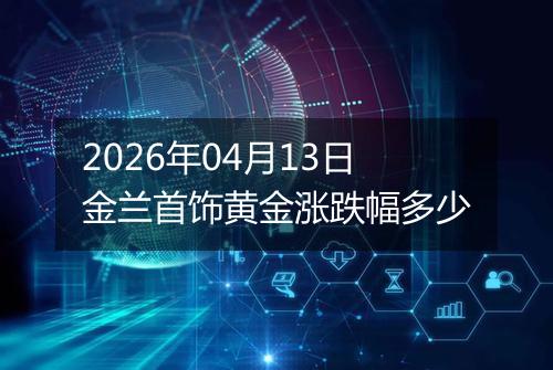 2026年04月13日金兰首饰黄金涨跌幅多少