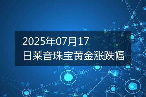 2025年07月17日莱音珠宝黄金涨跌幅