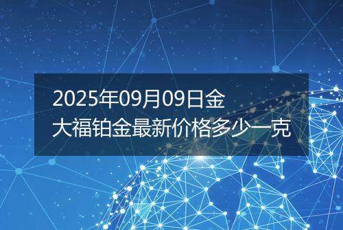 2025年09月09日金大福铂金最新价格多少一克