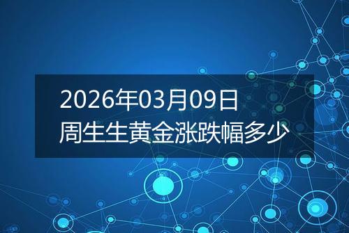 2026年03月09日周生生黄金涨跌幅多少