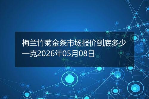 梅兰竹菊金条市场报价到底多少一克2026年05月08日
