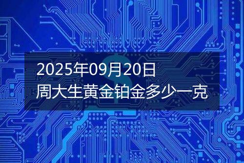 2025年09月20日周大生黄金铂金多少一克