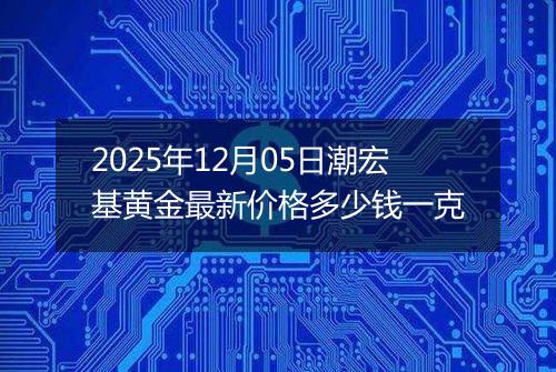 2025年12月05日潮宏基黄金最新价格多少钱一克