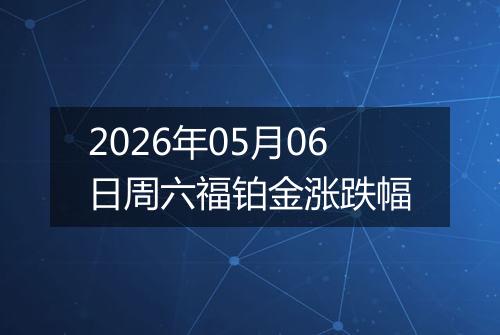 2026年05月06日周六福铂金涨跌幅