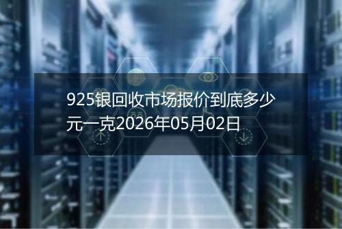 925银回收市场报价到底多少元一克2026年05月02日