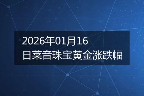 2026年01月16日莱音珠宝黄金涨跌幅