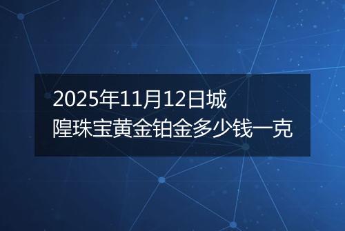 2025年11月12日城隍珠宝黄金铂金多少钱一克