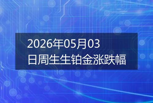 2026年05月03日周生生铂金涨跌幅