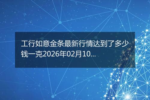 工行如意金条最新行情达到了多少钱一克2026年02月10日