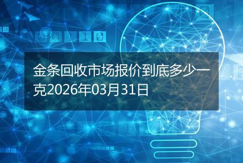 金条回收市场报价到底多少一克2026年03月31日